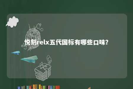 悦刻relx五代国标有哪些口味？ 